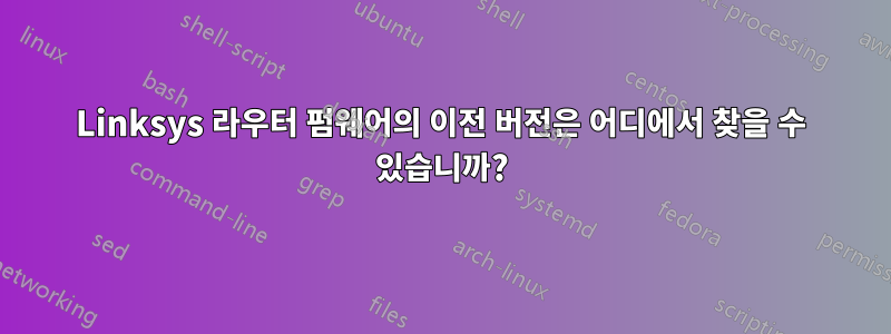 Linksys 라우터 펌웨어의 이전 버전은 어디에서 찾을 수 있습니까?