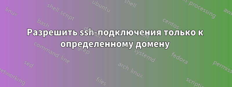 Разрешить ssh-подключения только к определенному домену