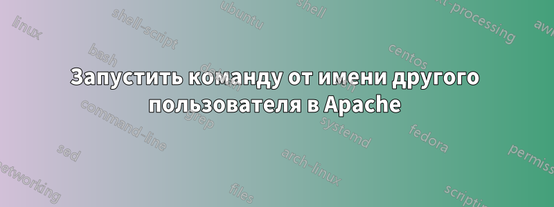 Запустить команду от имени другого пользователя в Apache