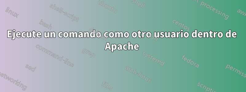 Ejecute un comando como otro usuario dentro de Apache