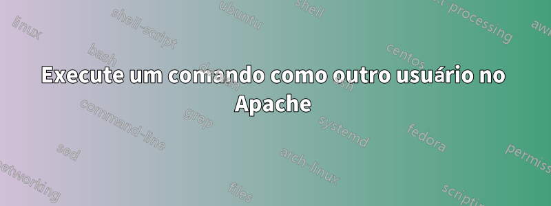 Execute um comando como outro usuário no Apache