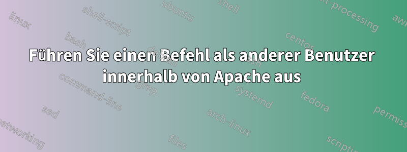 Führen Sie einen Befehl als anderer Benutzer innerhalb von Apache aus