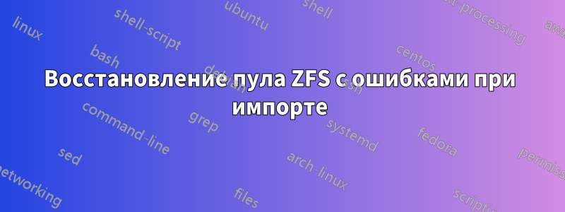 Восстановление пула ZFS с ошибками при импорте