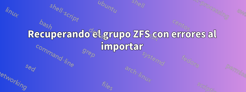 Recuperando el grupo ZFS con errores al importar