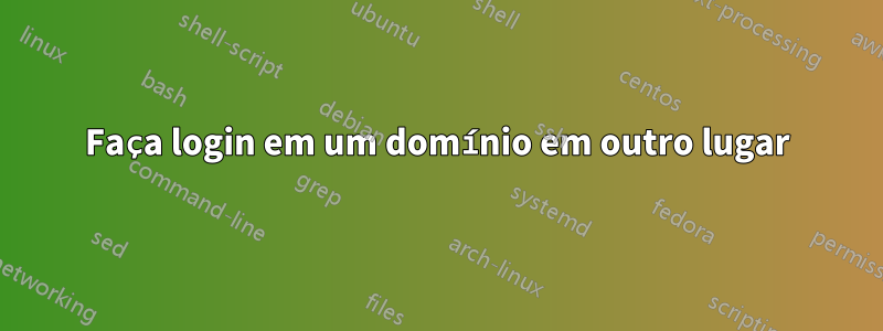 Faça login em um domínio em outro lugar