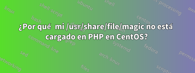 ¿Por qué mi /usr/share/file/magic no está cargado en PHP en CentOS?