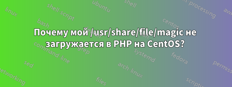 Почему мой /usr/share/file/magic не загружается в PHP на CentOS?