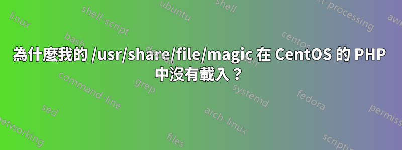 為什麼我的 /usr/share/file/magic 在 CentOS 的 PHP 中沒有載入？