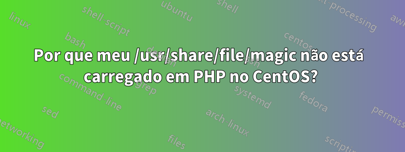 Por que meu /usr/share/file/magic não está carregado em PHP no CentOS?