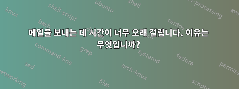 메일을 보내는 데 시간이 너무 오래 걸립니다. 이유는 무엇입니까?