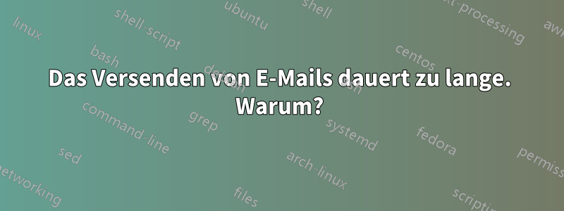 Das Versenden von E-Mails dauert zu lange. Warum?