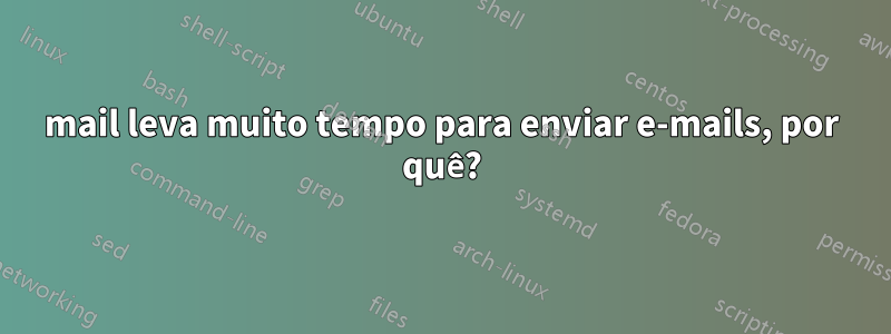 mail leva muito tempo para enviar e-mails, por quê?