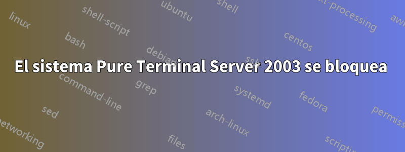 El sistema Pure Terminal Server 2003 se bloquea