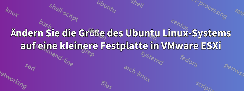 Ändern Sie die Größe des Ubuntu Linux-Systems auf eine kleinere Festplatte in VMware ESXi