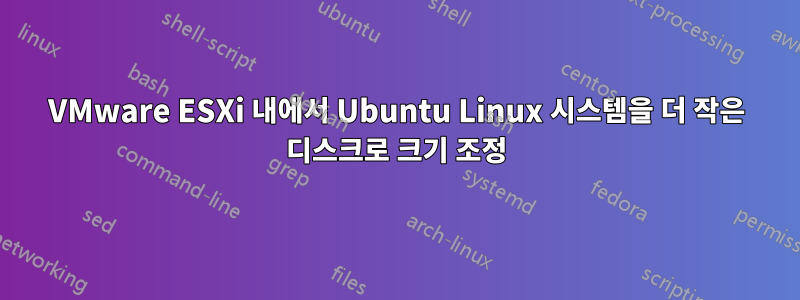 VMware ESXi 내에서 Ubuntu Linux 시스템을 더 작은 디스크로 크기 조정