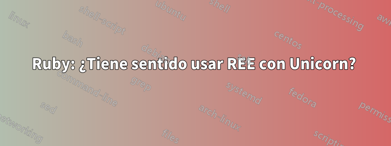 Ruby: ¿Tiene sentido usar REE con Unicorn?