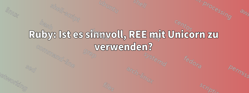 Ruby: Ist es sinnvoll, REE mit Unicorn zu verwenden?