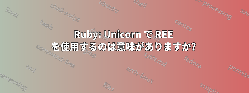 Ruby: Unicorn で REE を使用するのは意味がありますか?