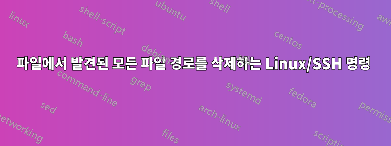 파일에서 발견된 모든 파일 경로를 삭제하는 Linux/SSH 명령