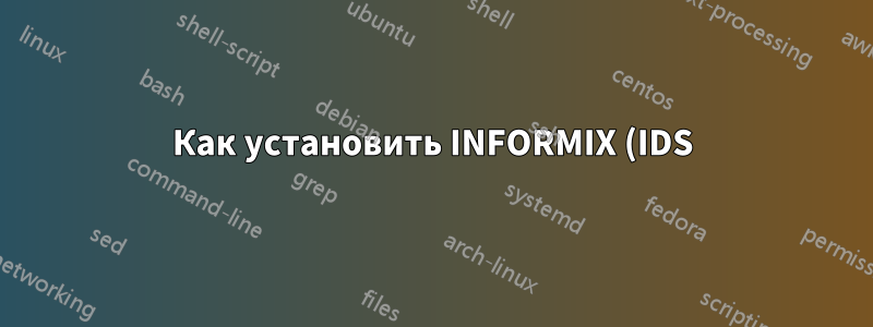 Как установить INFORMIX (IDS) 11.50 в CENTOS 5.4