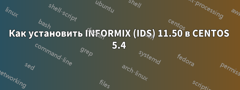 Как установить INFORMIX (IDS) 11.50 в CENTOS 5.4