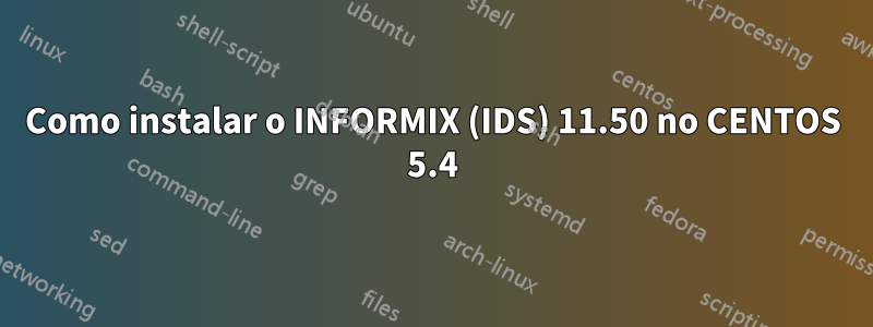 Como instalar o INFORMIX (IDS) 11.50 no CENTOS 5.4