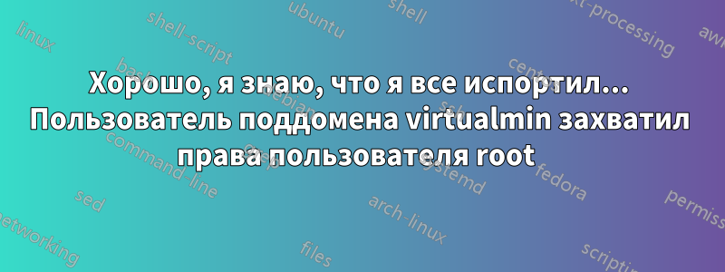 Хорошо, я знаю, что я все испортил... Пользователь поддомена virtualmin захватил права пользователя root 