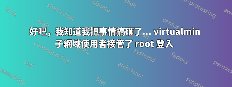 好吧，我知道我把事情搞砸了... virtualmin 子網域使用者接管了 root 登入 