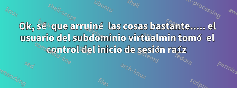 Ok, sé que arruiné las cosas bastante..... el usuario del subdominio virtualmin tomó el control del inicio de sesión raíz 