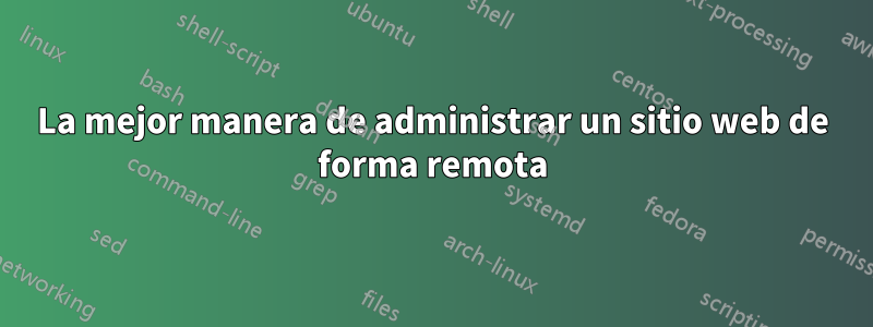 La mejor manera de administrar un sitio web de forma remota