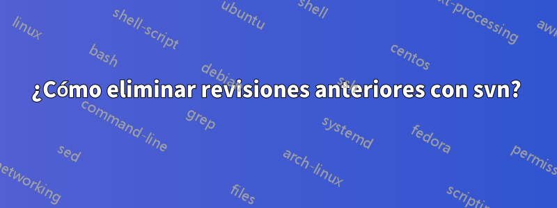 ¿Cómo eliminar revisiones anteriores con svn?