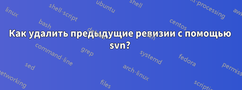 Как удалить предыдущие ревизии с помощью svn?