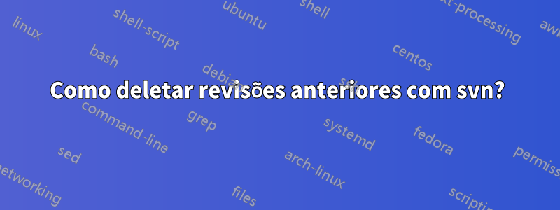 Como deletar revisões anteriores com svn?