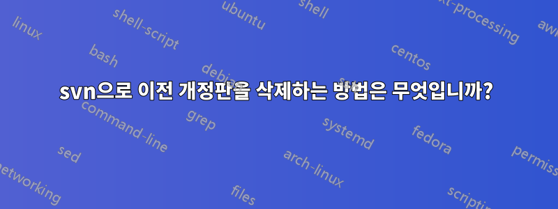 svn으로 이전 개정판을 삭제하는 방법은 무엇입니까?