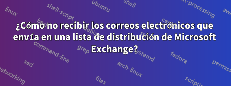 ¿Cómo no recibir los correos electrónicos que envía en una lista de distribución de Microsoft Exchange?