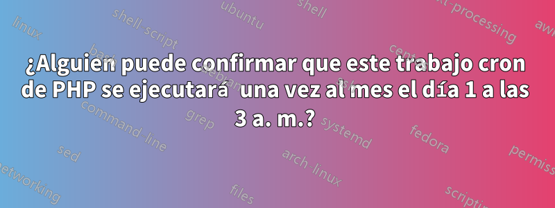 ¿Alguien puede confirmar que este trabajo cron de PHP se ejecutará una vez al mes el día 1 a las 3 a. m.?