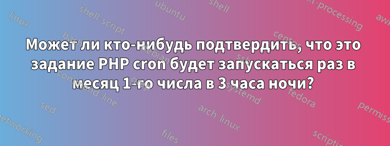 Может ли кто-нибудь подтвердить, что это задание PHP cron будет запускаться раз в месяц 1-го числа в 3 часа ночи?