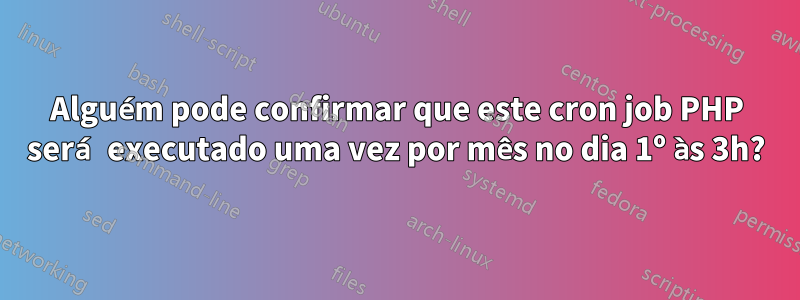 Alguém pode confirmar que este cron job PHP será executado uma vez por mês no dia 1º às 3h?