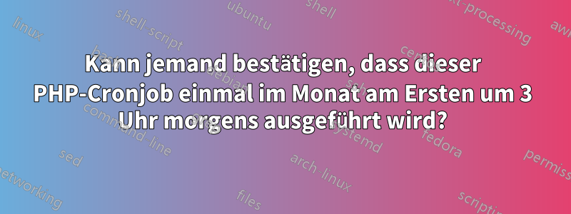 Kann jemand bestätigen, dass dieser PHP-Cronjob einmal im Monat am Ersten um 3 Uhr morgens ausgeführt wird?