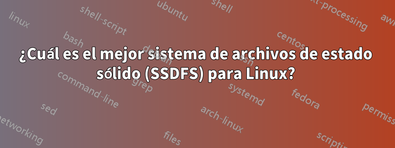 ¿Cuál es el mejor sistema de archivos de estado sólido (SSDFS) para Linux?