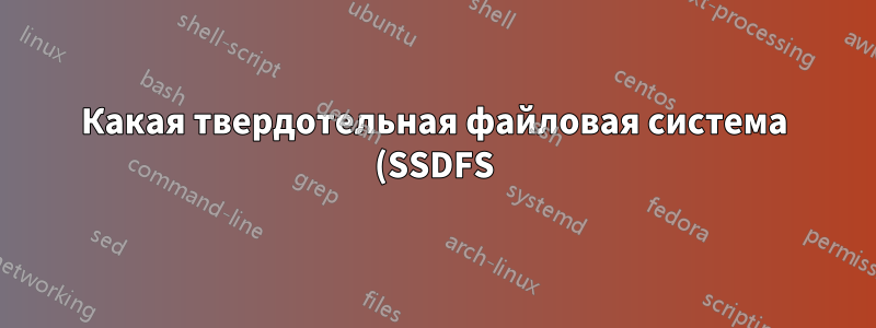 Какая твердотельная файловая система (SSDFS) лучше всего подходит для Linux?