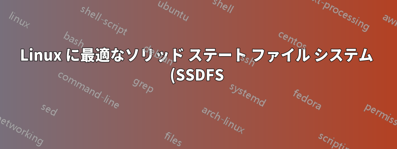 Linux に最適なソリッド ステート ファイル システム (SSDFS) は何ですか?