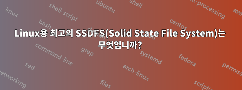 Linux용 최고의 SSDFS(Solid State File System)는 무엇입니까?