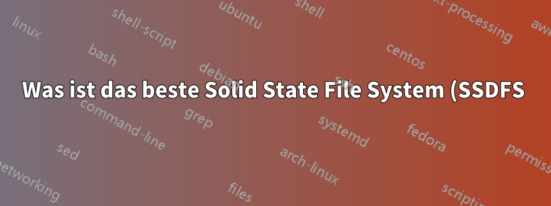 Was ist das beste Solid State File System (SSDFS) für Linux?