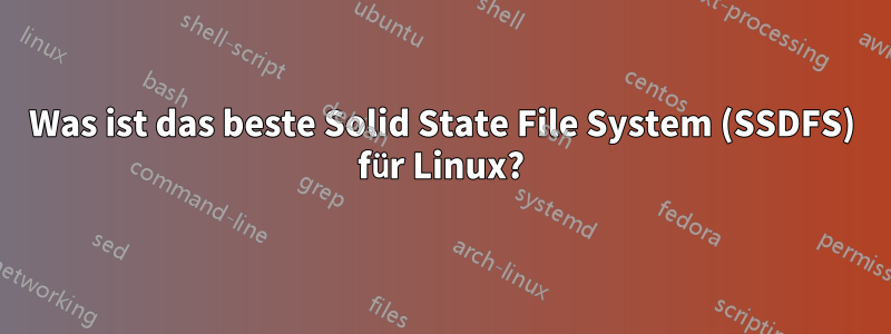 Was ist das beste Solid State File System (SSDFS) für Linux?