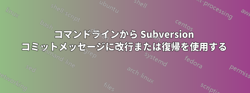 コマンドラインから Subversion コミットメッセージに改行または復帰を使用する