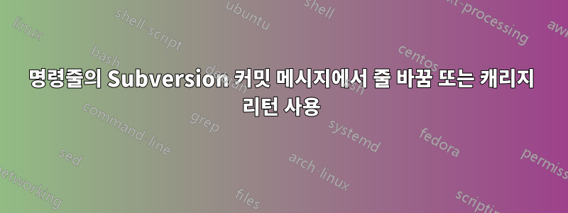 명령줄의 Subversion 커밋 메시지에서 줄 바꿈 또는 캐리지 리턴 사용