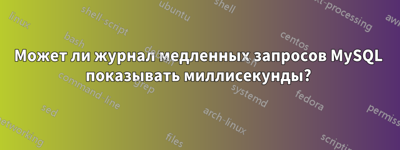 Может ли журнал медленных запросов MySQL показывать миллисекунды?