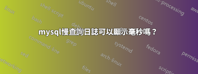 mysql慢查詢日誌可以顯示毫秒嗎？