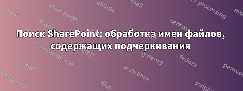 Поиск SharePoint: обработка имен файлов, содержащих подчеркивания